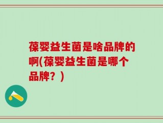 葆婴益生菌是啥品牌的啊(葆婴益生菌是哪个品牌？)
