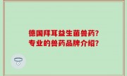 德国拜耳益生菌兽药？专业的兽药品牌介绍？