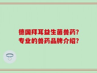 德国拜耳益生菌兽药？专业的兽药品牌介绍？
