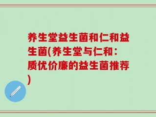 养生堂益生菌和仁和益生菌(养生堂与仁和：质优价廉的益生菌推荐)