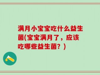 满月小宝宝吃什么益生菌(宝宝满月了，应该吃哪些益生菌？)