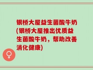 银桥大屋益生菌酸牛奶(银桥大屋推出优质益生菌酸牛奶，帮助改善消化健康)