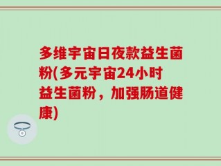 多维宇宙日夜款益生菌粉(多元宇宙24小时益生菌粉，加强肠道健康)