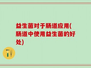 益生菌对于肠道应用(肠道中使用益生菌的好处)