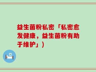 益生菌粉私密「私密愈发健康，益生菌粉有助于维护」)