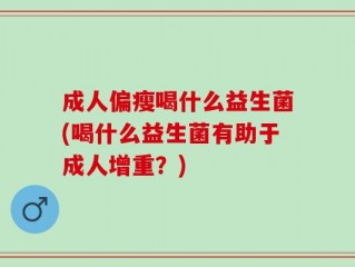 成人偏瘦喝什么益生菌(喝什么益生菌有助于成人增重？)