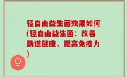 轻自由益生菌效果如何(轻自由益生菌：改善肠道健康，提高免疫力)