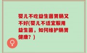 婴儿不吃益生菌胃肠又不好(婴儿不适宜服用益生菌，如何维护肠胃健康？)