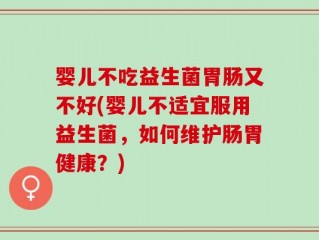 婴儿不吃益生菌胃肠又不好(婴儿不适宜服用益生菌，如何维护肠胃健康？)