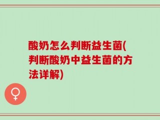 酸奶怎么判断益生菌(判断酸奶中益生菌的方法详解)
