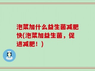 泡菜加什么益生菌减肥快(泡菜加益生菌，促进减肥！)