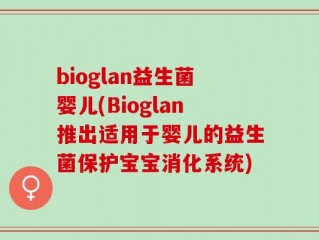 bioglan益生菌婴儿(Bioglan推出适用于婴儿的益生菌保护宝宝消化系统)