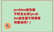 probion益生菌干粉怎么样(probion益生菌干粉使用效果如何？)