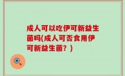 成人可以吃伊可新益生菌吗(成人可否食用伊可新益生菌？)