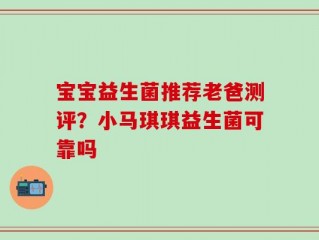 宝宝益生菌推荐老爸测评？小马琪琪益生菌可靠吗