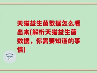 天猫益生菌数据怎么看出来(解析天猫益生菌数据，你需要知道的事情)