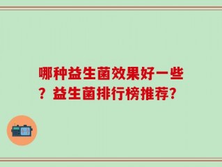 哪种益生菌效果好一些？益生菌排行榜推荐？