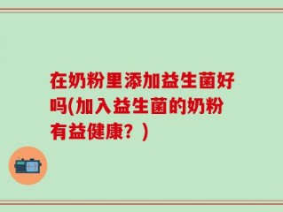 在奶粉里添加益生菌好吗(加入益生菌的奶粉有益健康？)