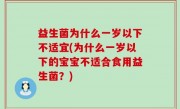 益生菌为什么一岁以下不适宜(为什么一岁以下的宝宝不适合食用益生菌？)