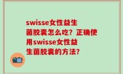 swisse女性益生菌胶囊怎么吃？正确使用swisse女性益生菌胶囊的方法？