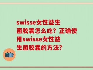 swisse女性益生菌胶囊怎么吃？正确使用swisse女性益生菌胶囊的方法？