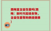 西梅富含益生菌吗(西梅：新时代超级食物，含益生菌帮助肠道健康)