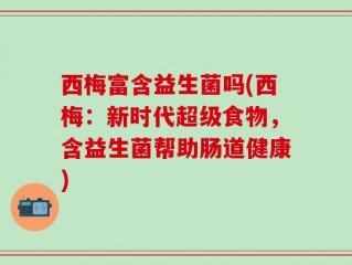 西梅富含益生菌吗(西梅：新时代超级食物，含益生菌帮助肠道健康)