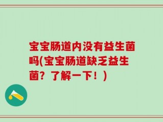 宝宝肠道内没有益生菌吗(宝宝肠道缺乏益生菌？了解一下！)