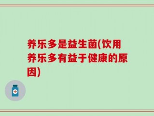 养乐多是益生菌(饮用养乐多有益于健康的原因)