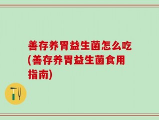 善存养胃益生菌怎么吃(善存养胃益生菌食用指南)