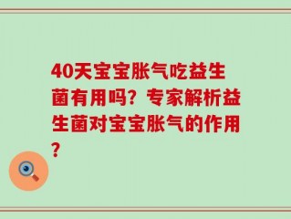 40天宝宝胀气吃益生菌有用吗？专家解析益生菌对宝宝胀气的作用？