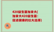 420益生菌加拿大(加拿大420益生菌：促进健康的壮大选择)