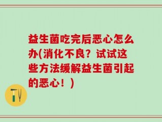 益生菌吃完后恶心怎么办(消化不良？试试这些方法缓解益生菌引起的恶心！)