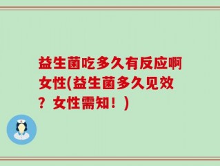 益生菌吃多久有反应啊女性(益生菌多久见效？女性需知！)
