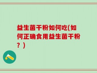 益生菌干粉如何吃(如何正确食用益生菌干粉？)