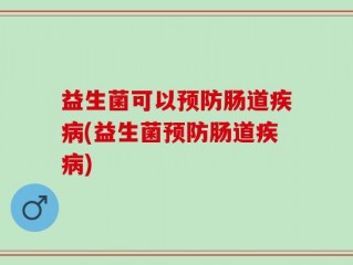 益生菌可以预防肠道疾病(益生菌预防肠道疾病)