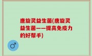 唐旋灵益生菌(唐旋灵益生菌——提高免疫力的好帮手)