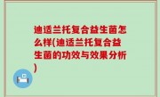 迪适兰托复合益生菌怎么样(迪适兰托复合益生菌的功效与效果分析)