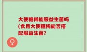 大便糖稀能服益生菌吗(食用大便糖稀能否搭配服益生菌？