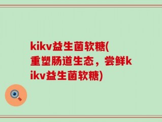 kikv益生菌软糖(重塑肠道生态，尝鲜kikv益生菌软糖)