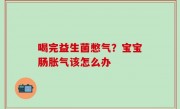 喝完益生菌憋气？宝宝肠胀气该怎么办