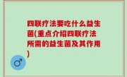 四联疗法要吃什么益生菌(重点介绍四联疗法所需的益生菌及其作用)