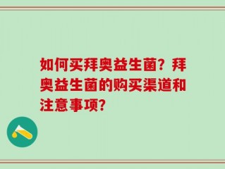 如何买拜奥益生菌？拜奥益生菌的购买渠道和注意事项？