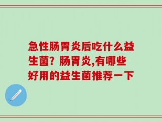 急性肠胃炎后吃什么益生菌？肠胃炎,有哪些好用的益生菌推荐一下