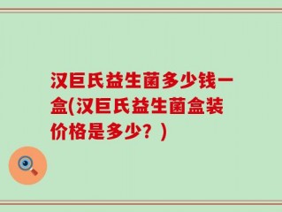汉巨氏益生菌多少钱一盒(汉巨氏益生菌盒装价格是多少？)