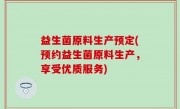 益生菌原料生产预定(预约益生菌原料生产，享受优质服务)