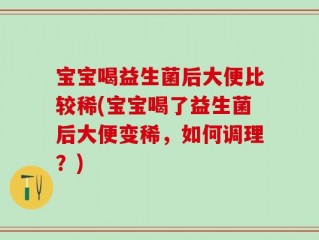 宝宝喝益生菌后大便比较稀(宝宝喝了益生菌后大便变稀，如何调理？)