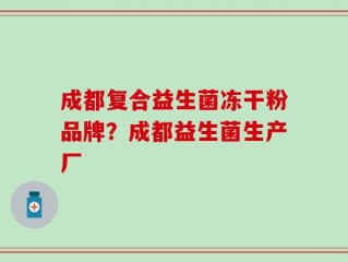 成都复合益生菌冻干粉品牌？成都益生菌生产厂