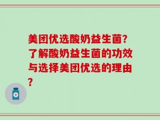 美团优选酸奶益生菌？了解酸奶益生菌的功效与选择美团优选的理由？