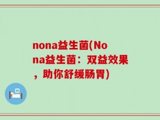 nona益生菌(Nona益生菌：双益效果，助你舒缓肠胃)